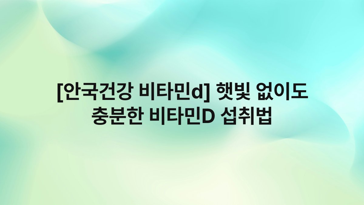 [안국건강 비타민d] 햇빛 없이도 충분한 비타민D 섭취법