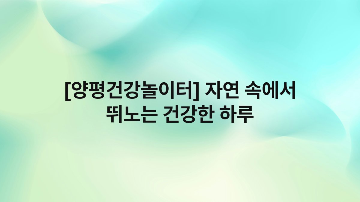 [양평건강놀이터] 자연 속에서 뛰노는 건강한 하루