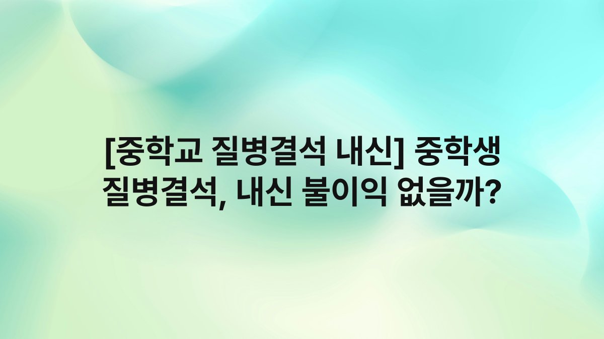 [중학교 질병결석 내신] 중학생 질병결석, 내신 불이익 없을까?