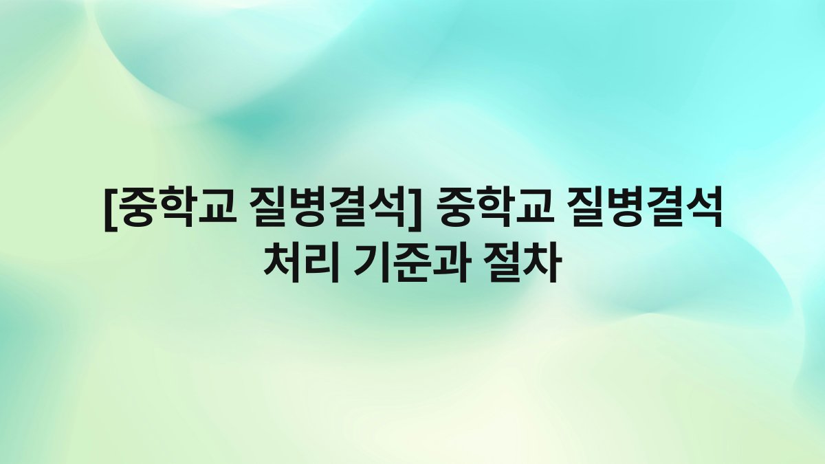 [중학교 질병결석] 중학교 질병결석 처리 기준과 절차