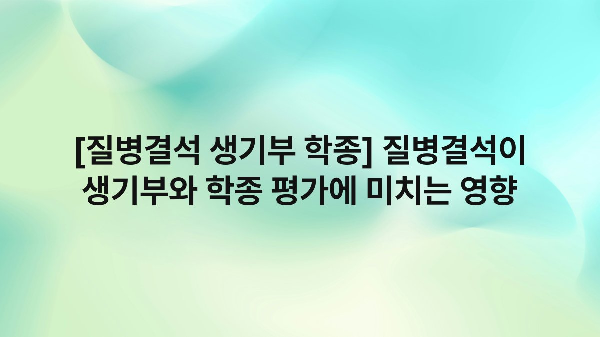 [질병결석 생기부 학종] 질병결석이 생기부와 학종 평가에 미치는 영향