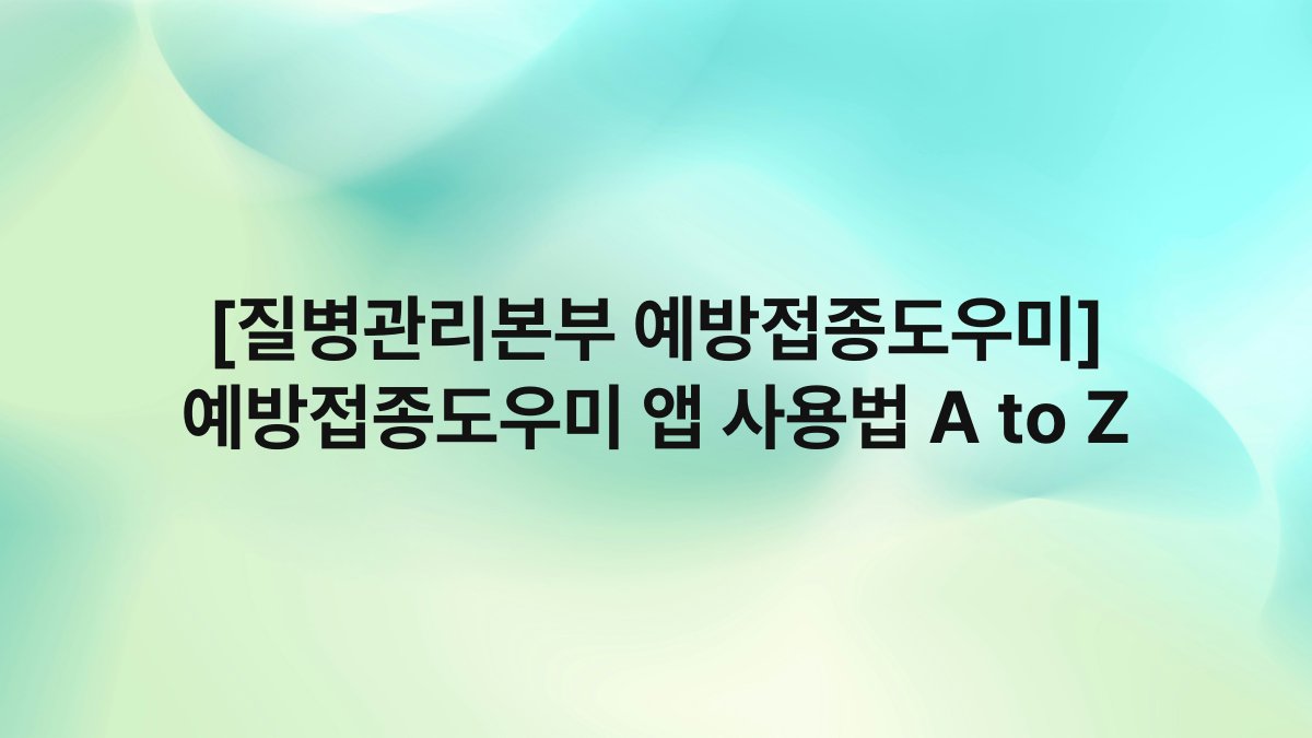 [질병관리본부 예방접종도우미] 예방접종도우미 앱 사용법 A to Z