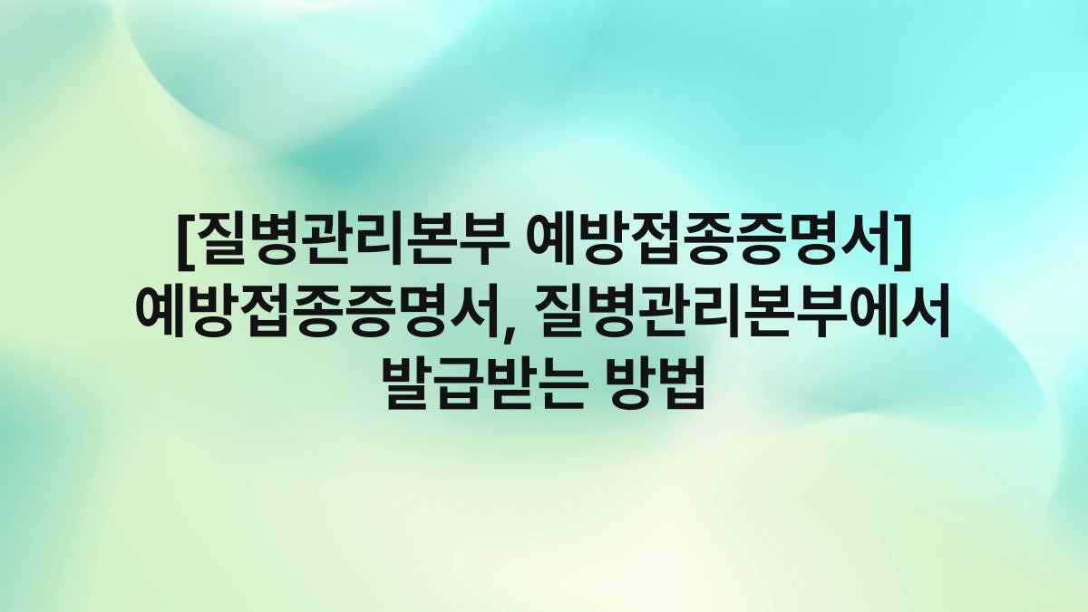 [질병관리본부 예방접종증명서] 예방접종증명서, 질병관리본부에서 발급받는 방법