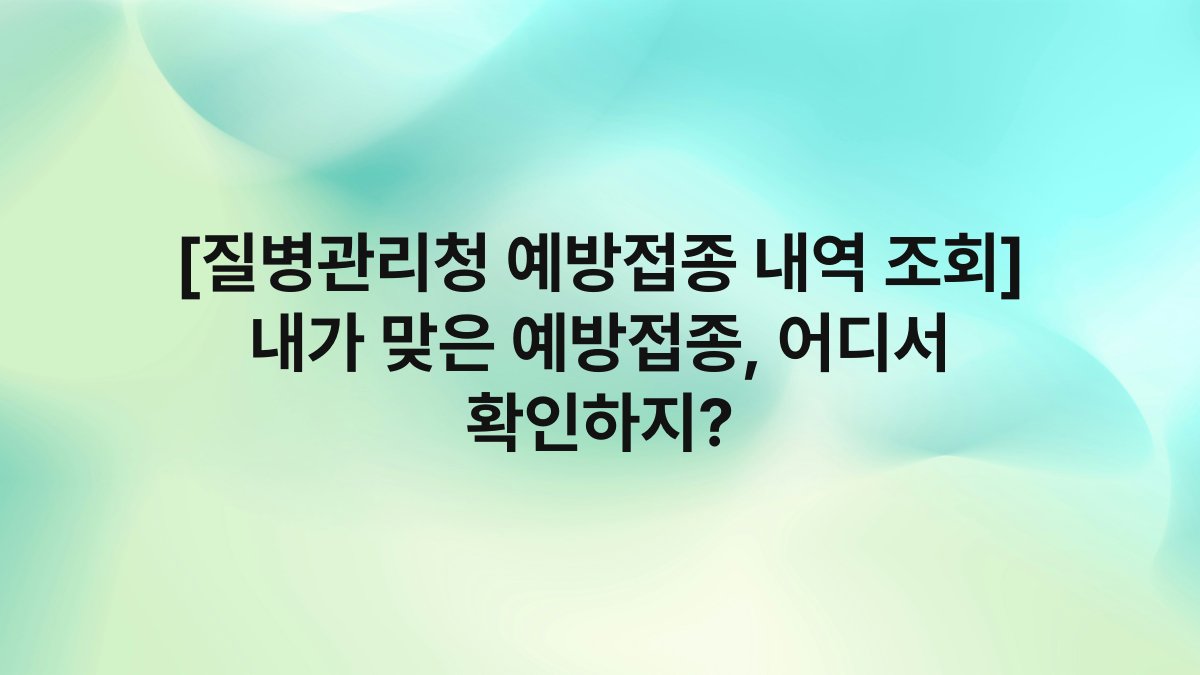 [질병관리청 예방접종 내역 조회] 내가 맞은 예방접종, 어디서 확인하지?