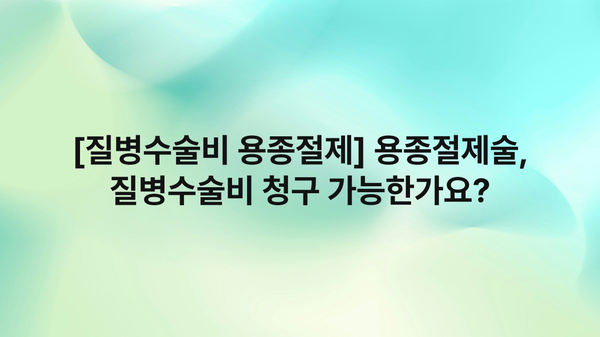 [질병수술비 용종절제] 용종절제술, 질병수술비 청구 가능한가요?