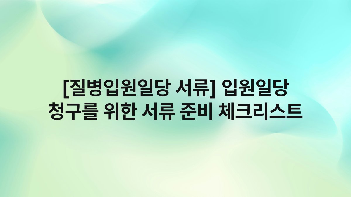 [질병입원일당 서류] 입원일당 청구를 위한 서류 준비 체크리스트
