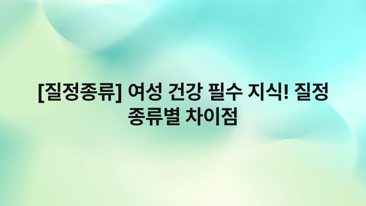 [질정종류] 여성 건강 필수 지식! 질정 종류별 차이점