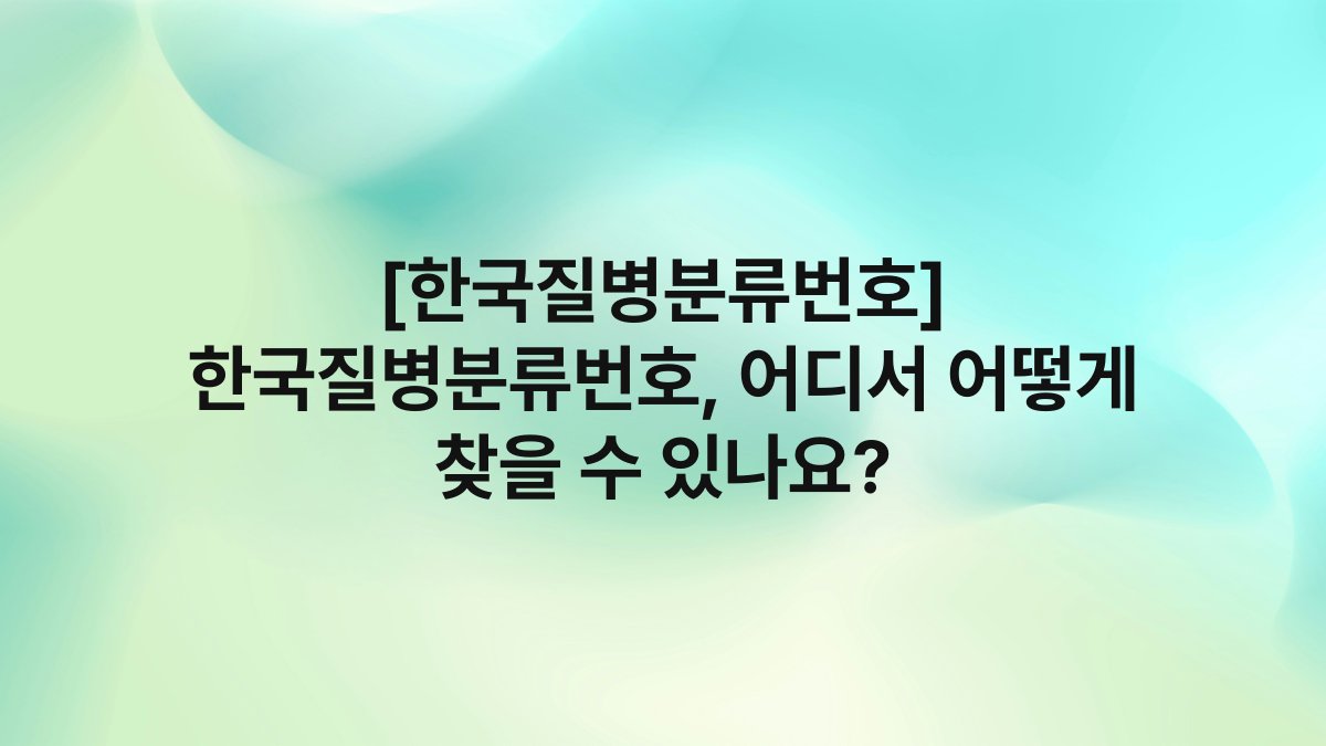 [한국질병분류번호] 한국질병분류번호, 어디서 어떻게 찾을 수 있나요?