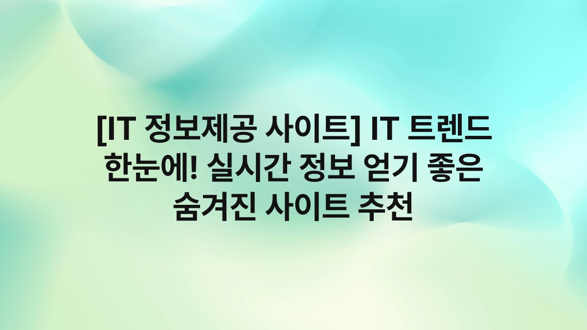 [IT 정보제공 사이트] IT 트렌드 한눈에! 실시간 정보 얻기 좋은 숨겨진 사이트 추천