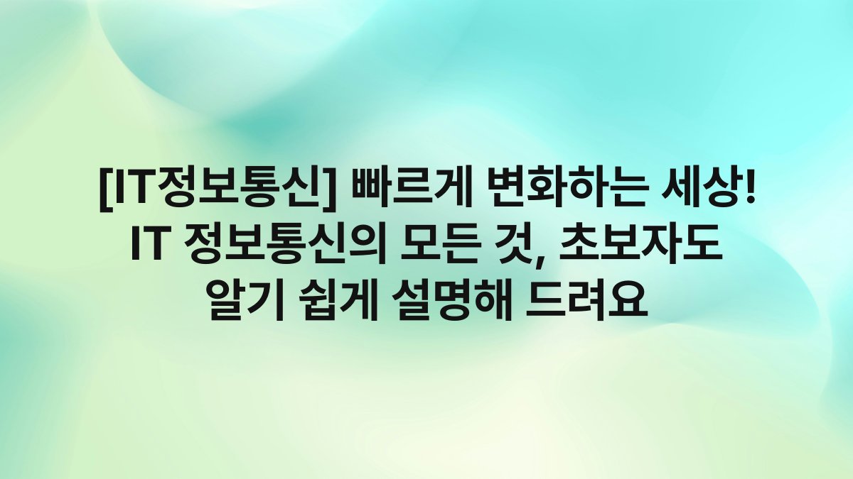 [IT정보통신] 빠르게 변화하는 세상! IT 정보통신의 모든 것, 초보자도 알기 쉽게 설명해 드려요