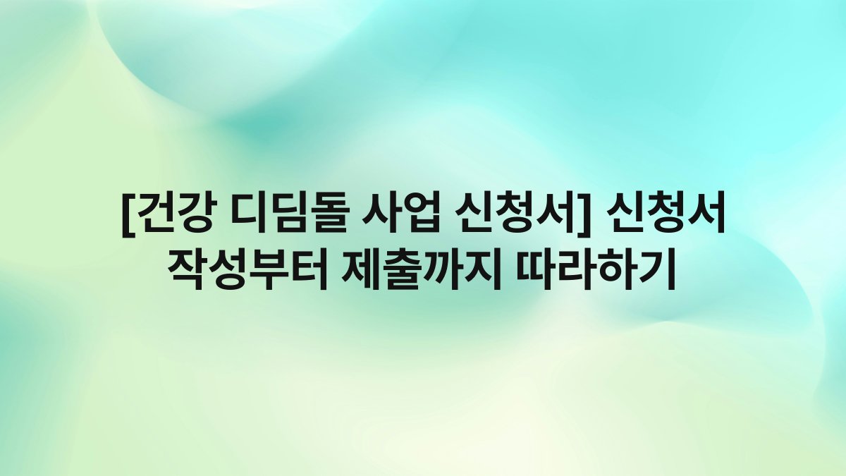 [건강 디딤돌 사업 신청서] 신청서 작성부터 제출까지 따라하기
