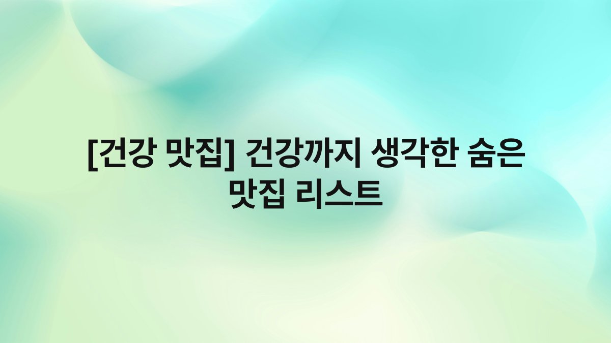 [건강 맛집] 건강까지 생각한 숨은 맛집 리스트