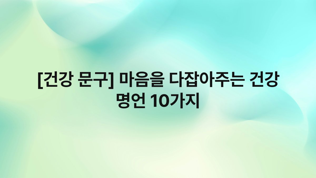 [건강 문구] 마음을 다잡아주는 건강 명언 10가지