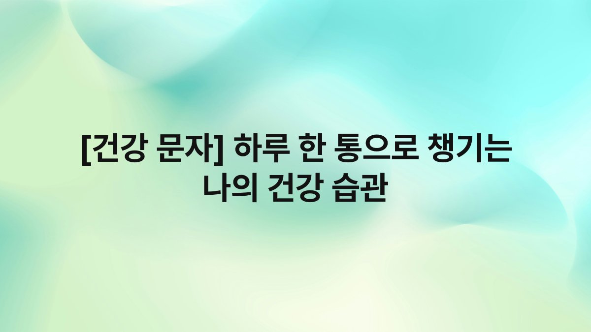 [건강 문자] 하루 한 통으로 챙기는 나의 건강 습관