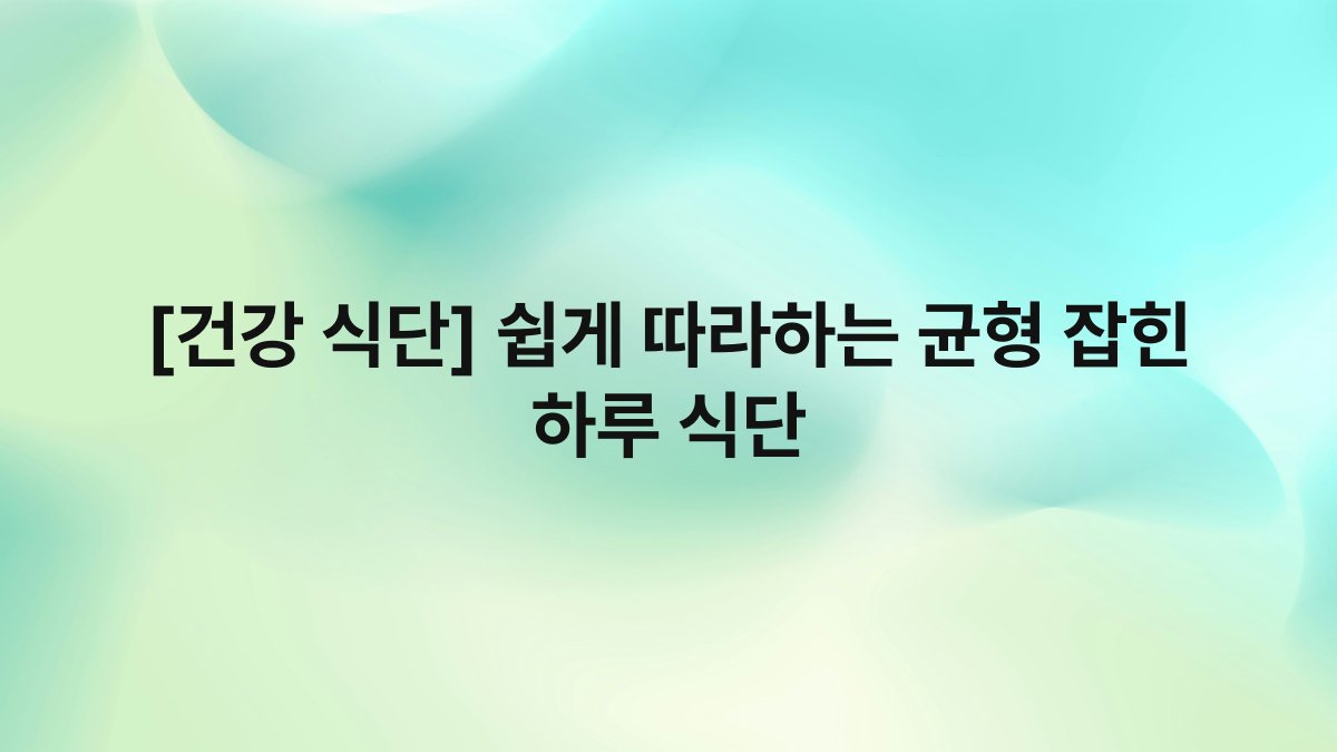 [건강 식단] 쉽게 따라하는 균형 잡힌 하루 식단
