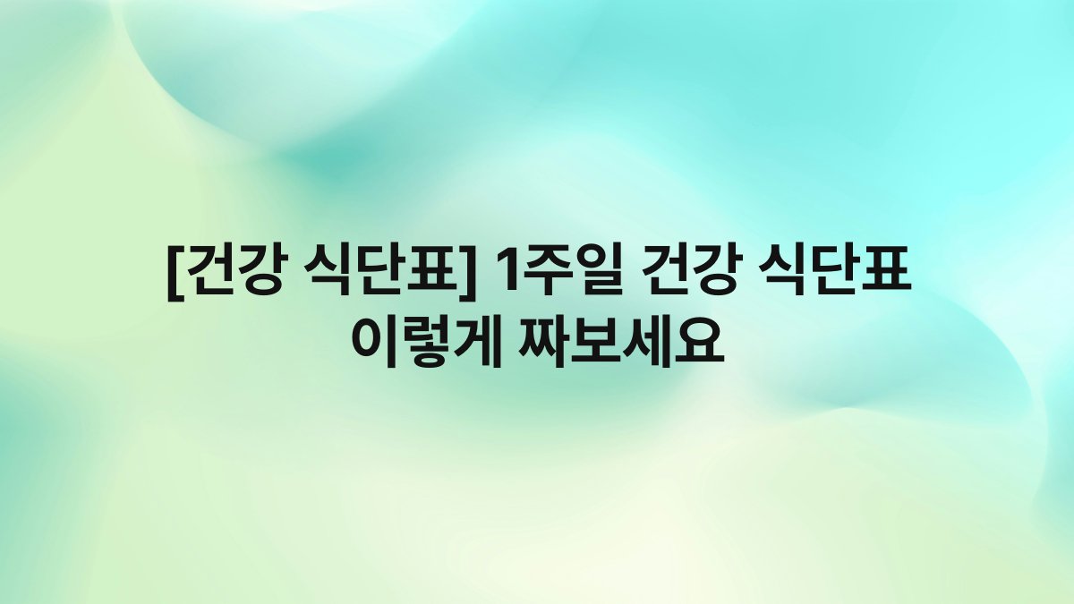 [건강 식단표] 1주일 건강 식단표 이렇게 짜보세요
