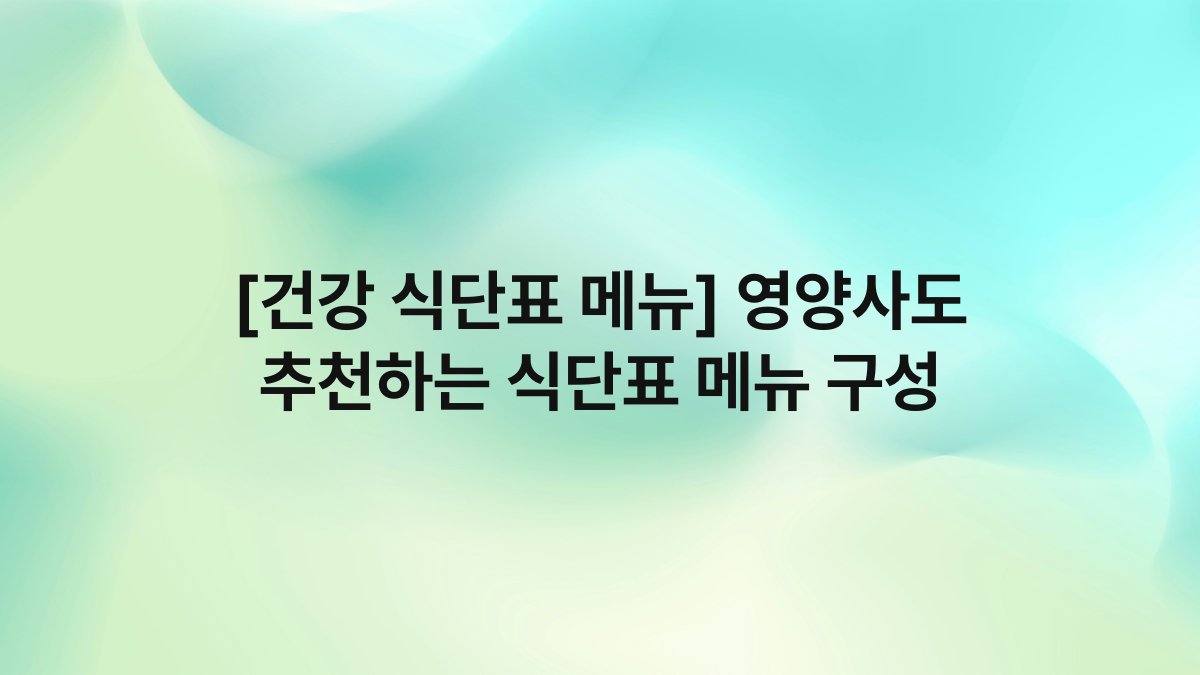 [건강 식단표 메뉴] 영양사도 추천하는 식단표 메뉴 구성