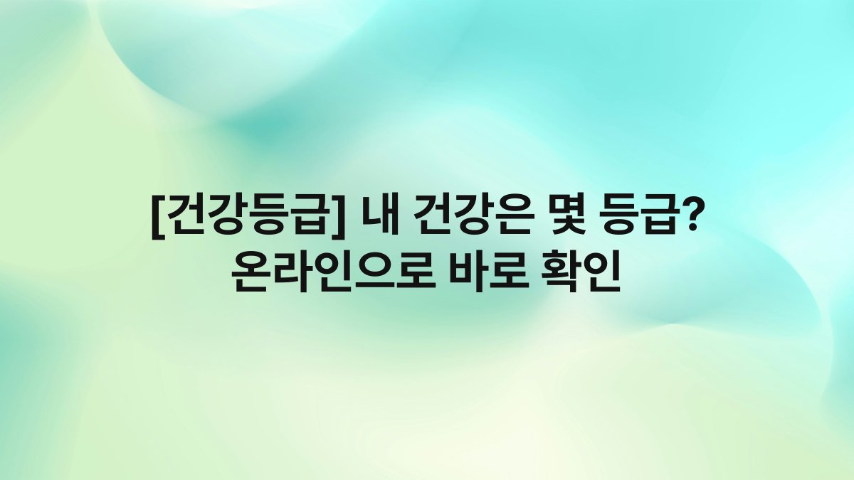 [건강등급] 내 건강은 몇 등급? 온라인으로 바로 확인