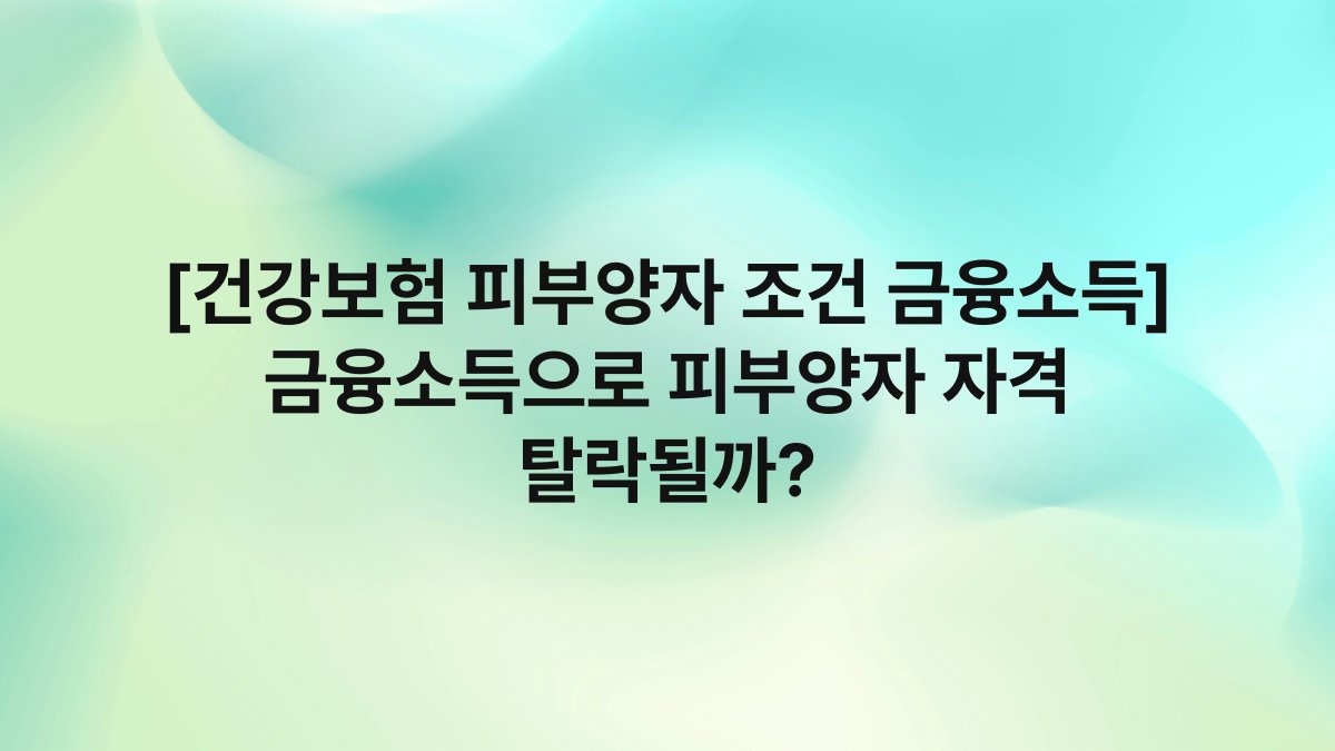 [건강보험 피부양자 조건 금융소득] 금융소득으로 피부양자 자격 탈락될까?