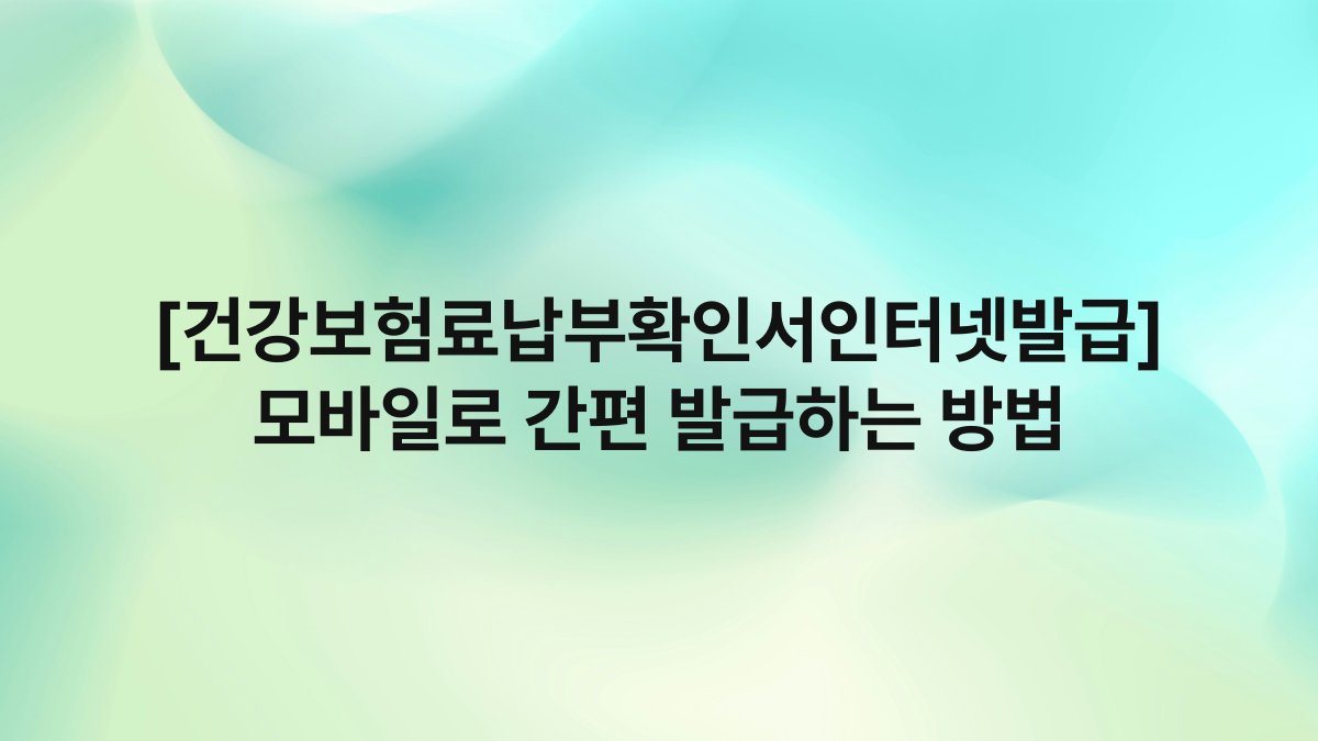 [건강보험료납부확인서인터넷발급] 모바일로 간편 발급하는 방법