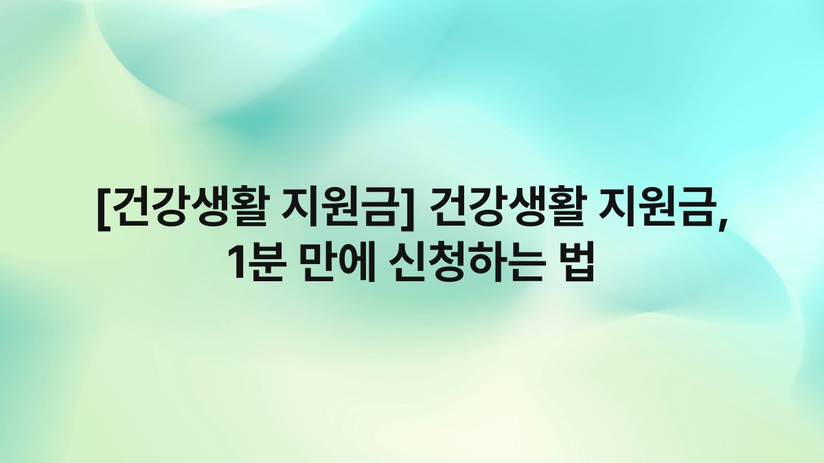 [건강생활 지원금] 건강생활 지원금, 1분 만에 신청하는 법