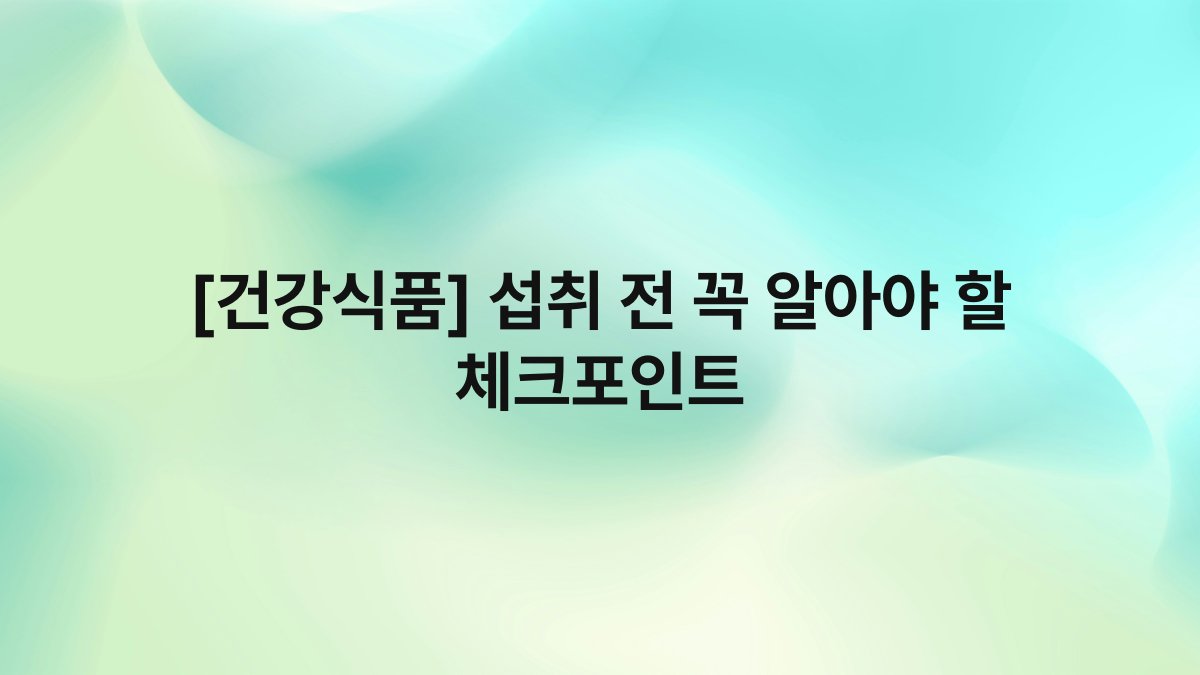 [건강식품] 섭취 전 꼭 알아야 할 체크포인트