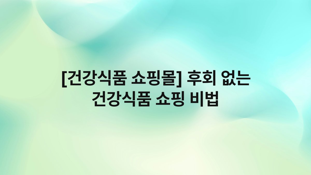 [건강식품 쇼핑몰] 후회 없는 건강식품 쇼핑 비법