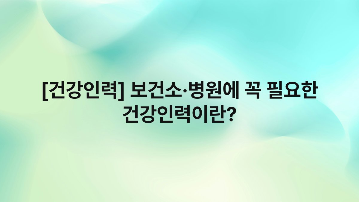 [건강인력] 보건소·병원에 꼭 필요한 건강인력이란?