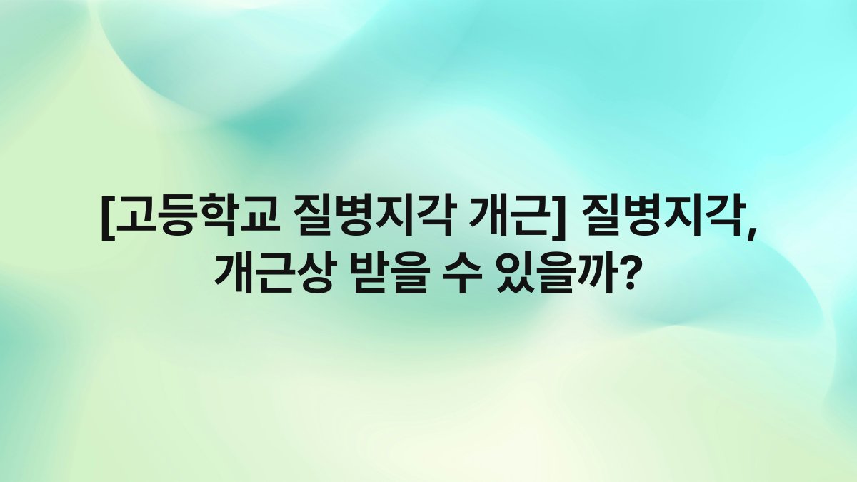 [고등학교 질병지각 개근] 질병지각, 개근상 받을 수 있을까?