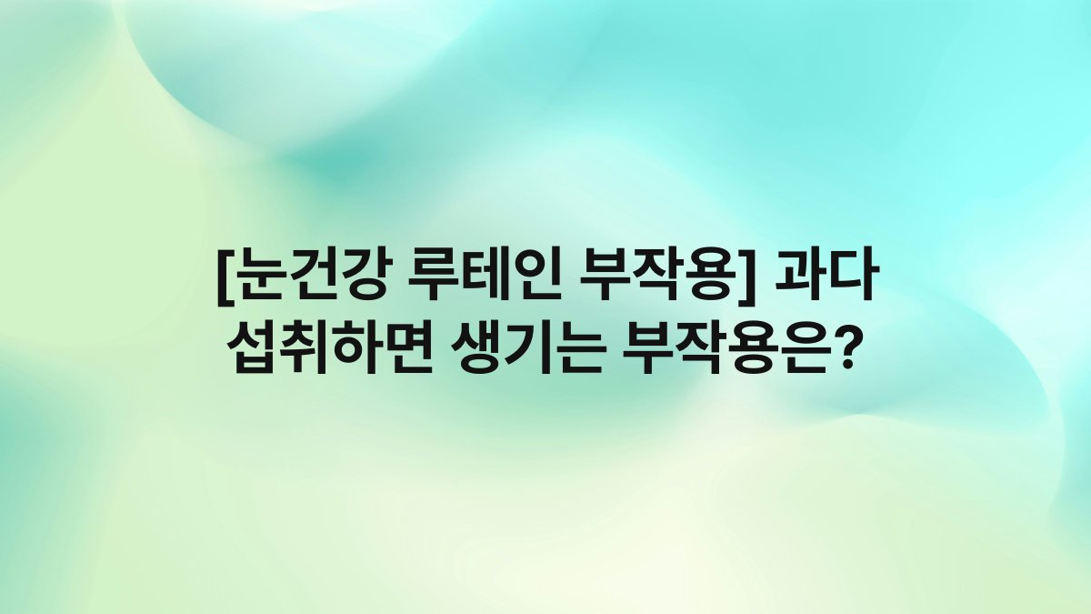 [눈건강 루테인 부작용] 과다 섭취하면 생기는 부작용은?