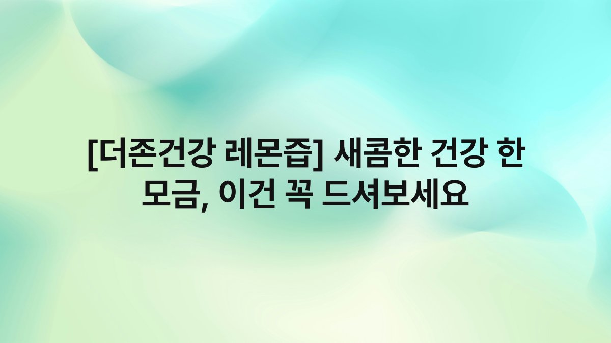 [더존건강 레몬즙] 새콤한 건강 한 모금, 이건 꼭 드셔보세요