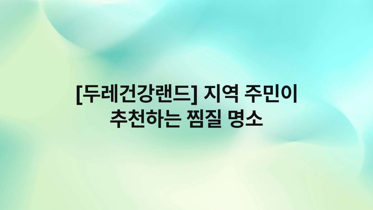 [두레건강랜드] 지역 주민이 추천하는 찜질 명소