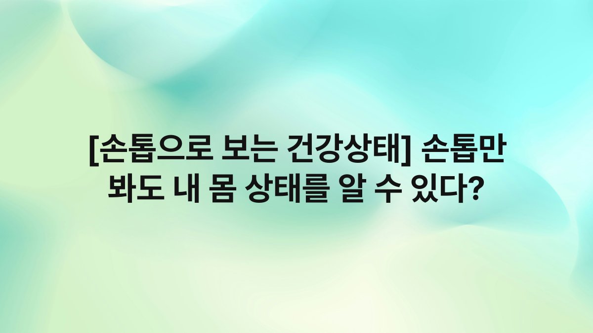 [손톱으로 보는 건강상태] 손톱만 봐도 내 몸 상태를 알 수 있다?