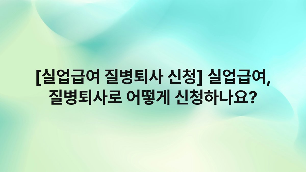 [실업급여 질병퇴사 신청] 실업급여, 질병퇴사로 어떻게 신청하나요?