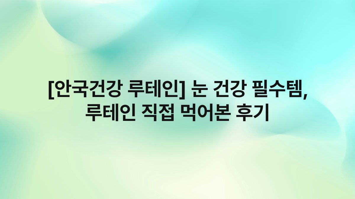 [안국건강 루테인] 눈 건강 필수템, 루테인 직접 먹어본 후기