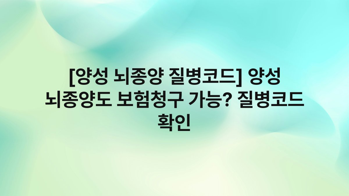 [양성 뇌종양 질병코드] 양성 뇌종양도 보험청구 가능? 질병코드 확인