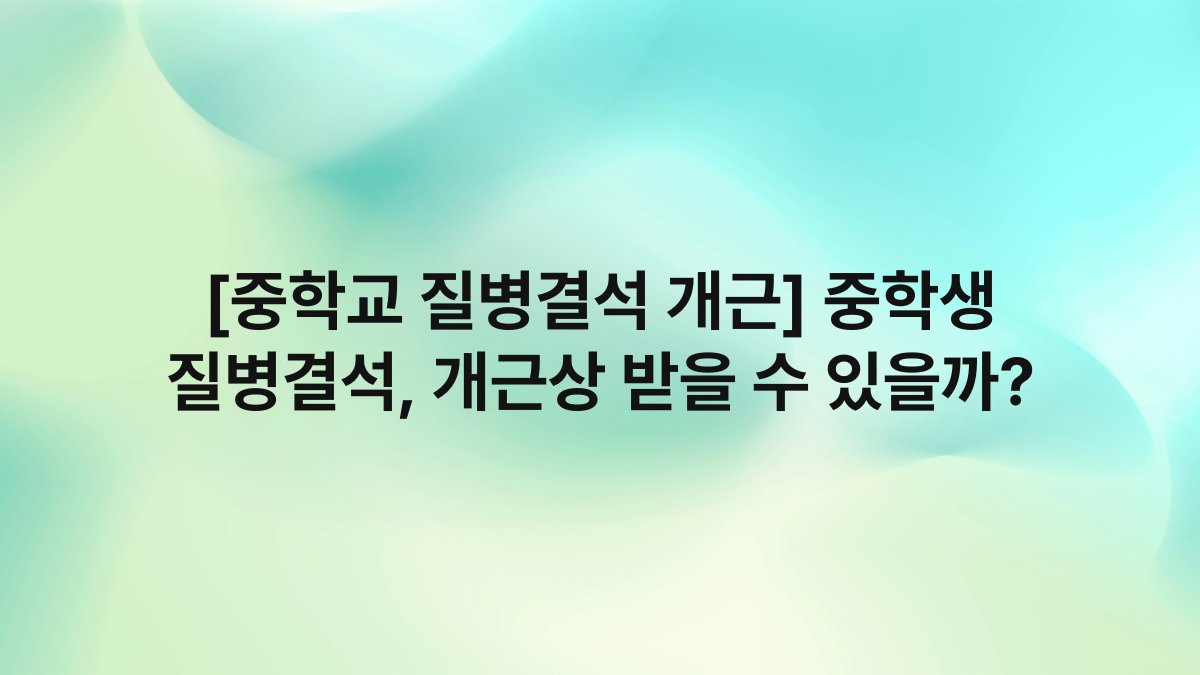 [중학교 질병결석 개근] 중학생 질병결석, 개근상 받을 수 있을까?