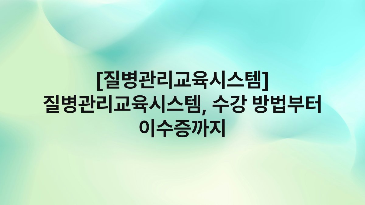 [질병관리교육시스템] 질병관리교육시스템, 수강 방법부터 이수증까지