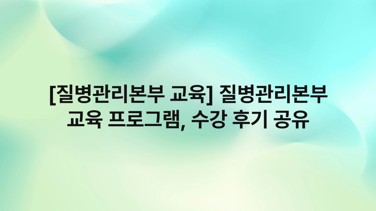 [질병관리본부 교육] 질병관리본부 교육 프로그램, 수강 후기 공유