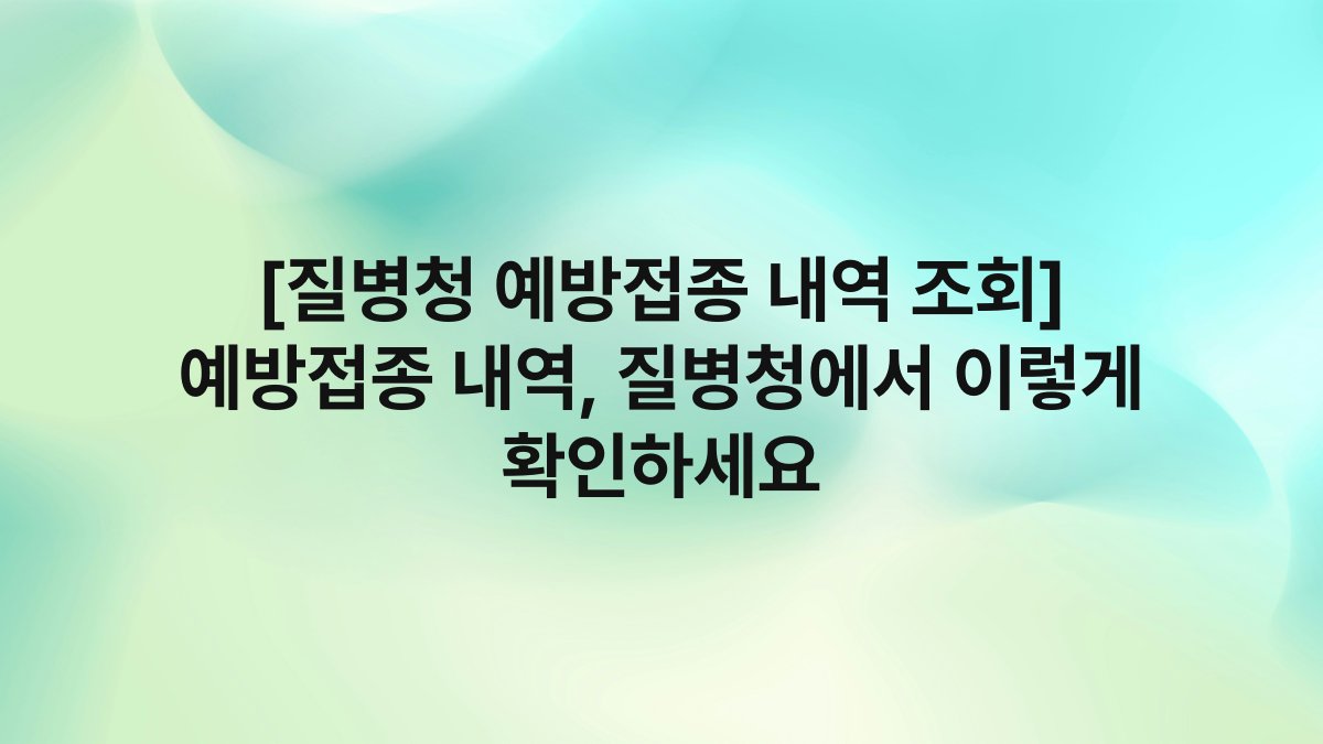 [질병청 예방접종 내역 조회] 예방접종 내역, 질병청에서 이렇게 확인하세요