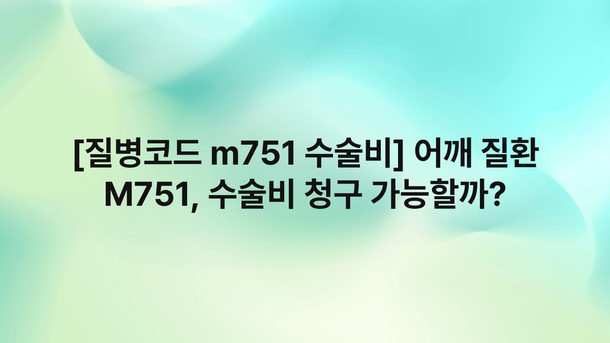 [질병코드 m751 수술비] 어깨 질환 M751, 수술비 청구 가능할까?