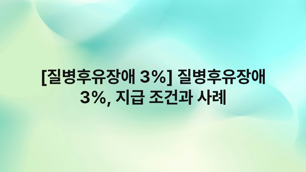 [질병후유장애 3%] 질병후유장애 3%, 지급 조건과 사례