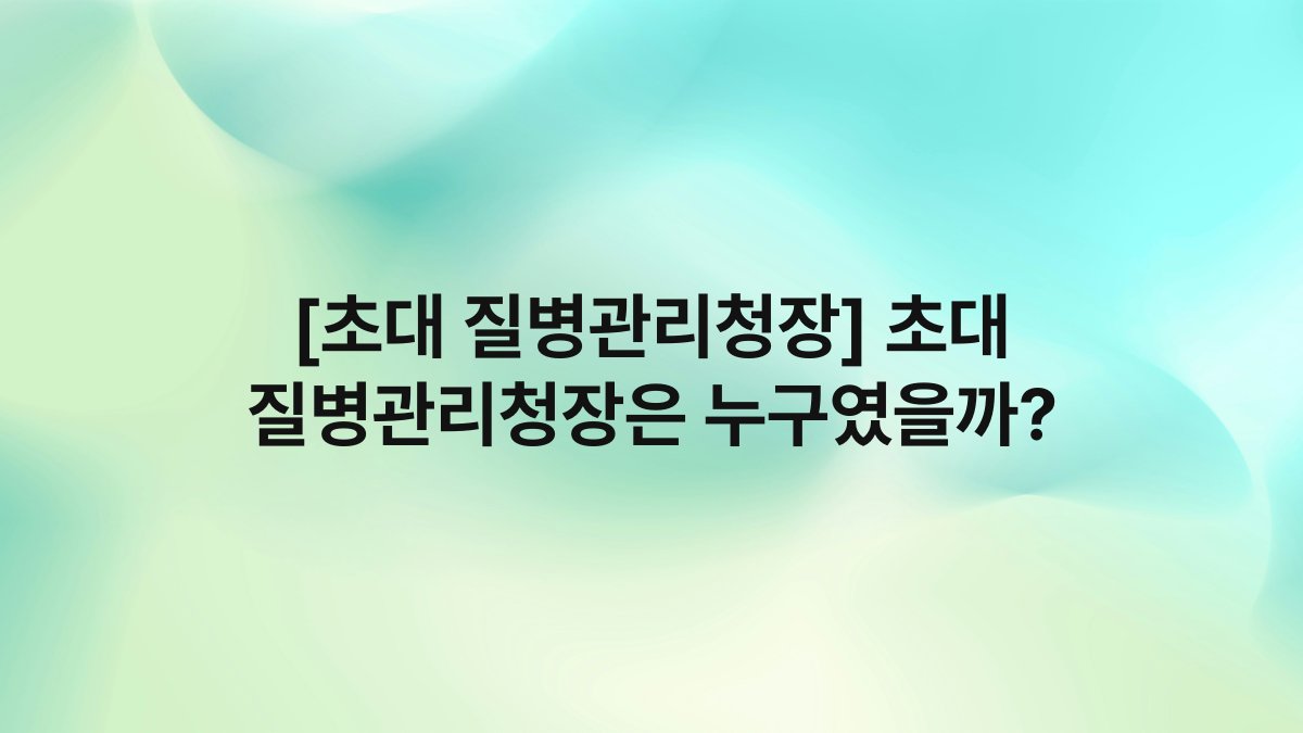 [초대 질병관리청장] 초대 질병관리청장은 누구였을까?