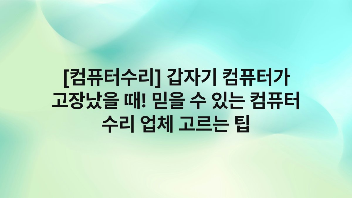 [컴퓨터수리] 갑자기 컴퓨터가 고장났을 때! 믿을 수 있는 컴퓨터 수리 업체 고르는 팁