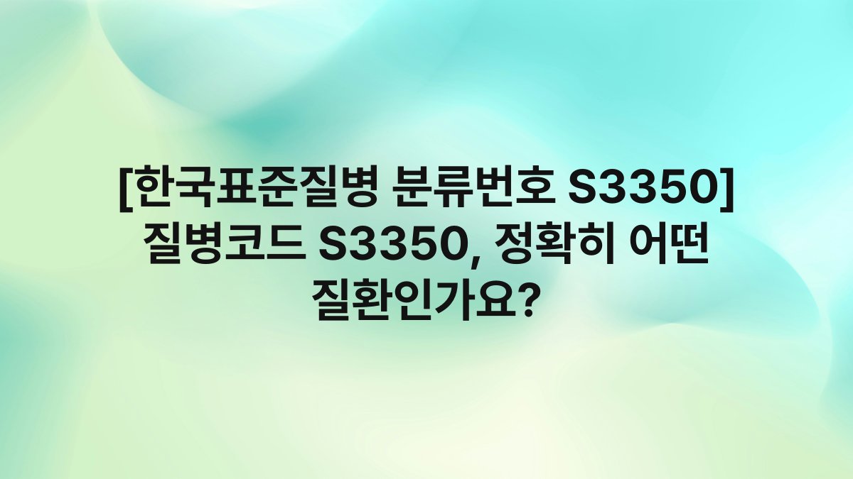 [한국표준질병 분류번호 S3350] 질병코드 S3350, 정확히 어떤 질환인가요?