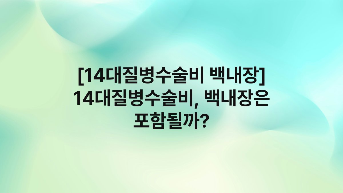 [14대질병수술비 백내장] 14대질병수술비, 백내장은 포함될까?