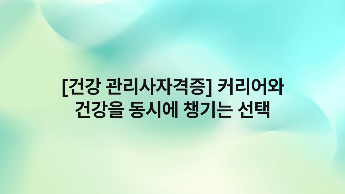 [건강 관리사자격증] 커리어와 건강을 동시에 챙기는 선택