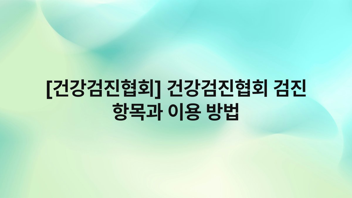 [건강검진협회] 건강검진협회 검진 항목과 이용 방법