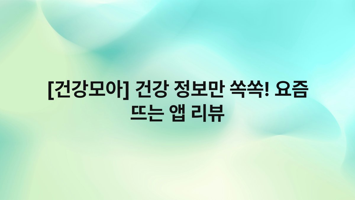 [건강모아] 건강 정보만 쏙쏙! 요즘 뜨는 앱 리뷰