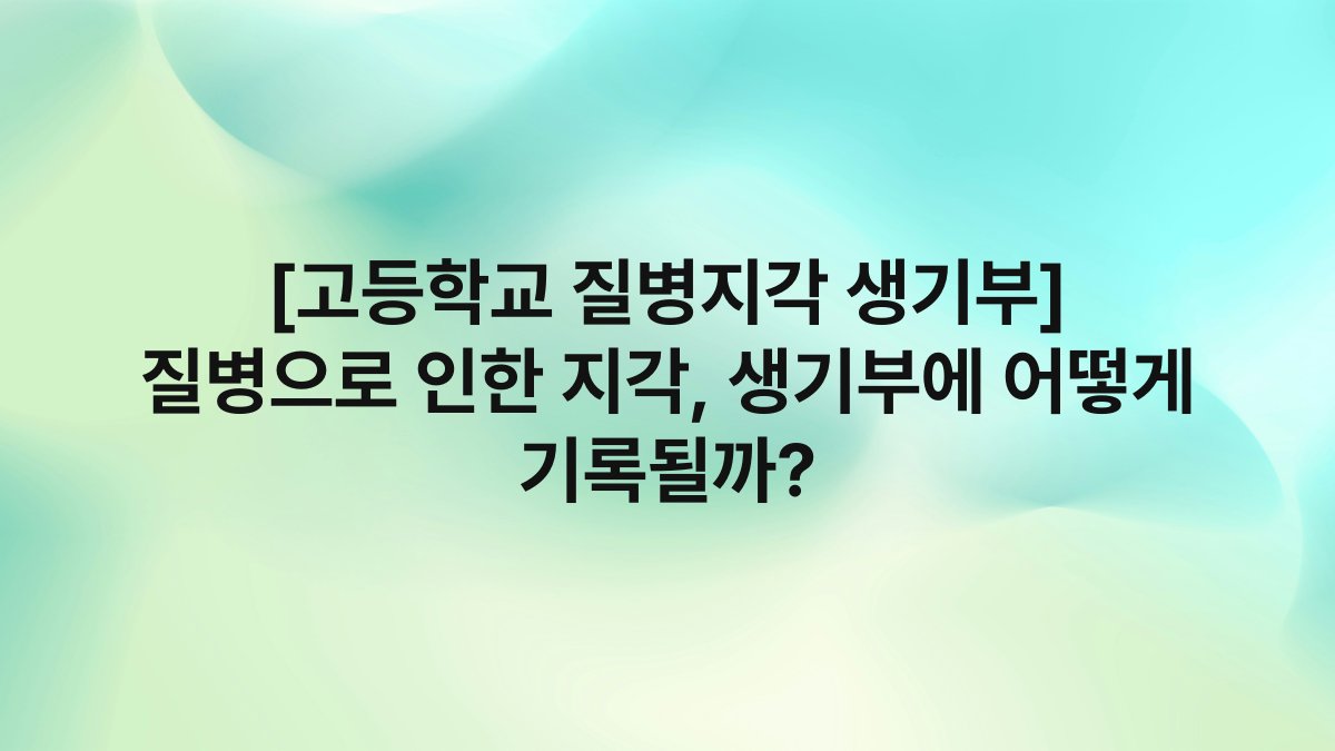 [고등학교 질병지각 생기부] 질병으로 인한 지각, 생기부에 어떻게 기록될까?